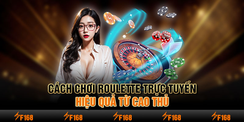 Cách chơi Roulette trực tuyến hiệu quả từ cao thủ